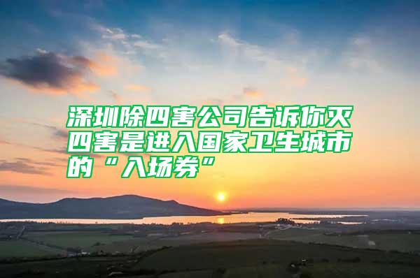 深圳除四害公司告訴你滅四害是進(jìn)入國家衛(wèi)生城市的“入場券”