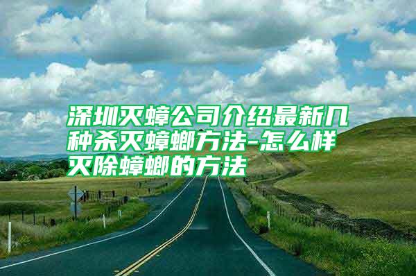 深圳滅蟑公司介紹最新幾種殺滅蟑螂方法-怎么樣滅除蟑螂的方法