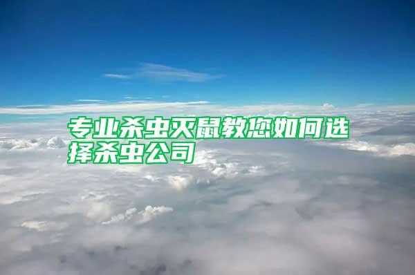 專業(yè)殺蟲滅鼠教您如何選擇殺蟲公司