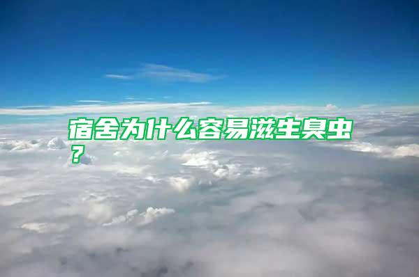 宿舍為什么容易滋生臭蟲？