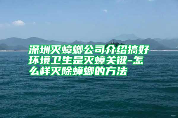 深圳滅蟑螂公司介紹搞好環(huán)境衛(wèi)生是滅蟑關(guān)鍵-怎么樣滅除蟑螂的方法