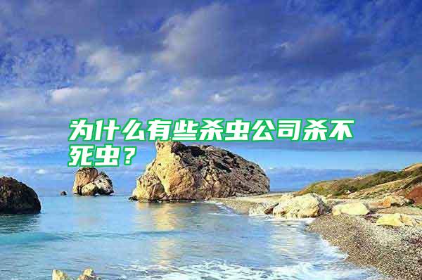 為什么有些殺蟲公司殺不死蟲？