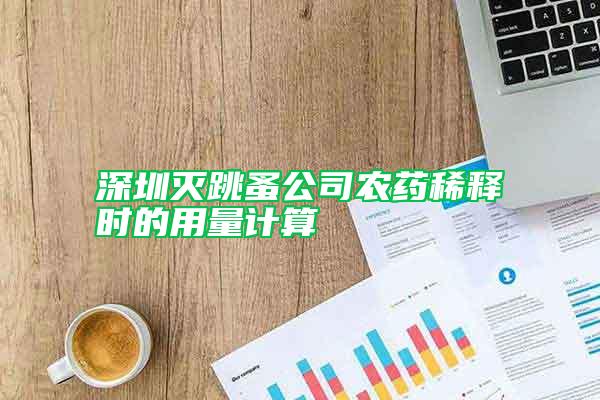 深圳滅跳蚤公司農(nóng)藥稀釋時的用量計算