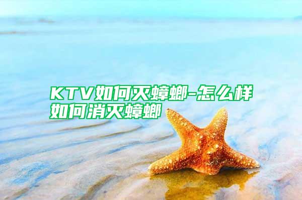 KTV如何滅蟑螂-怎么樣如何消滅蟑螂