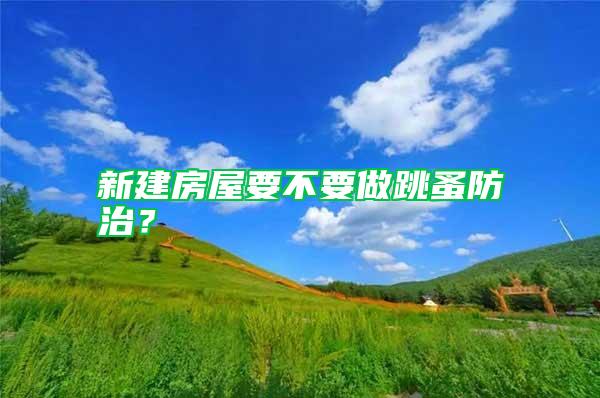 新建房屋要不要做跳蚤防治？