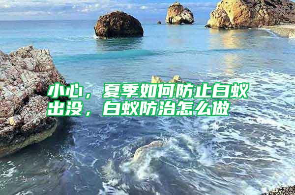 小心，夏季如何防止白蟻出沒，白蟻防治怎么做