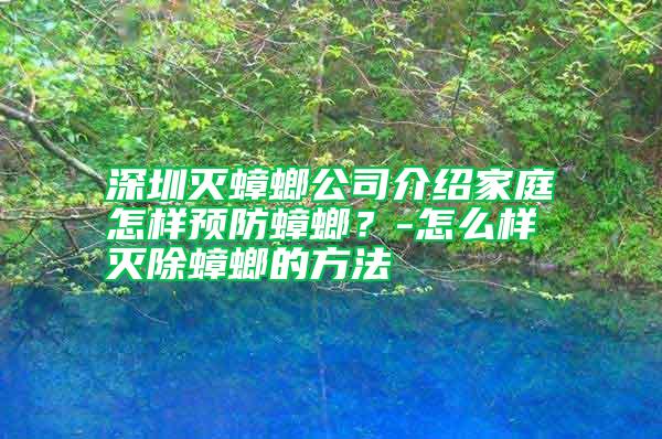 深圳滅蟑螂公司介紹家庭怎樣預防蟑螂？-怎么樣滅除蟑螂的方法