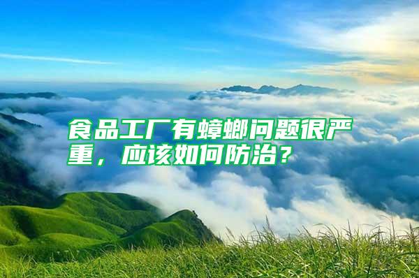 食品工廠有蟑螂問題很嚴(yán)重，應(yīng)該如何防治？