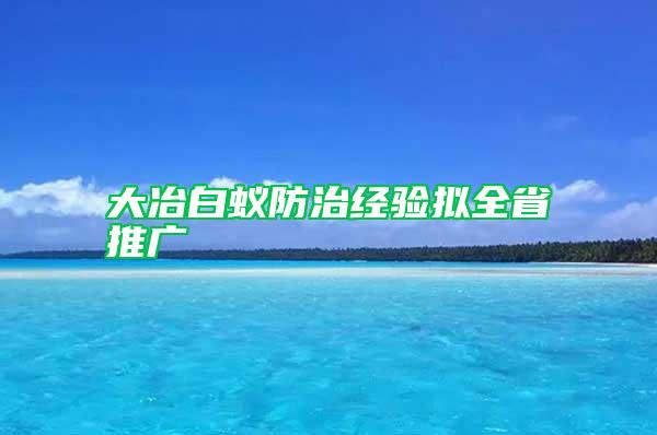 大冶白蟻防治經(jīng)驗(yàn)擬全省推廣