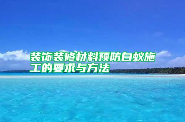 裝飾裝修材料預(yù)防白蟻施工的要求與方法