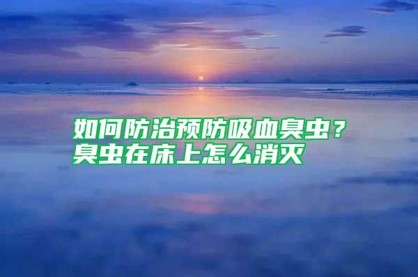 如何防治預(yù)防吸血臭蟲？臭蟲在床上怎么消滅