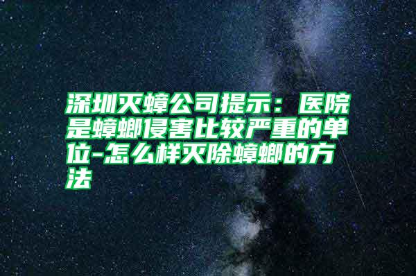 深圳滅蟑公司提示：醫(yī)院是蟑螂侵害比較嚴(yán)重的單位-怎么樣滅除蟑螂的方法