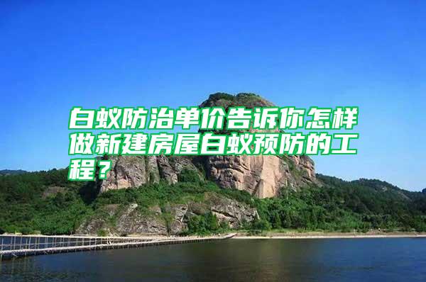 白蟻防治單價(jià)告訴你怎樣做新建房屋白蟻預(yù)防的工程？