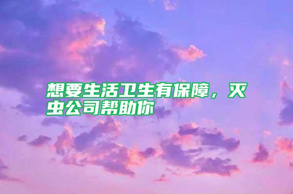 想要生活衛(wèi)生有保障，滅蟲(chóng)公司幫助你