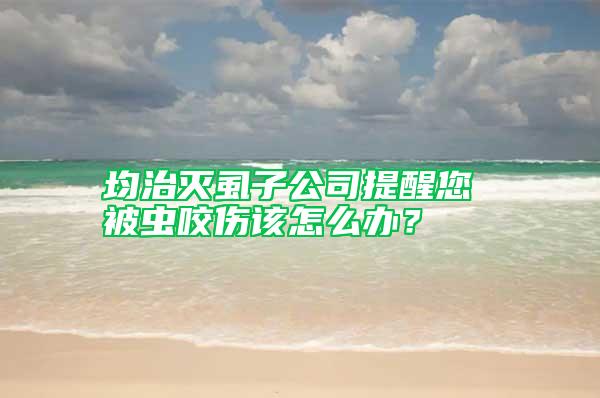 均治滅虱子公司提醒您 被蟲(chóng)咬傷該怎么辦？