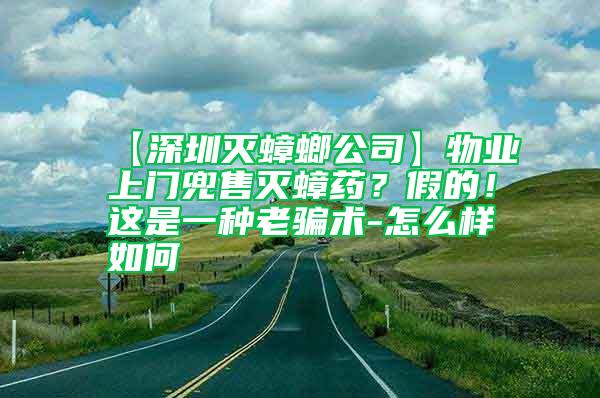 【深圳滅蟑螂公司】物業(yè)上門兜售滅蟑藥？假的！這是一種老騙術(shù)-怎么樣如何