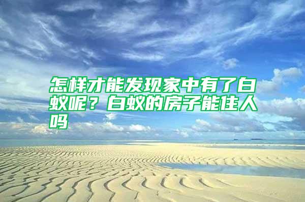 怎樣才能發(fā)現(xiàn)家中有了白蟻呢？白蟻的房子能住人嗎