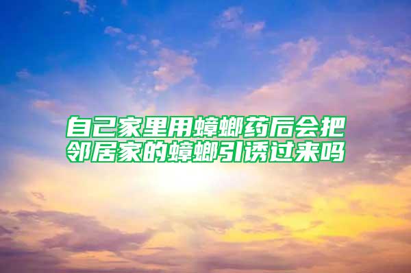 自己家里用蟑螂藥后會把鄰居家的蟑螂引誘過來嗎