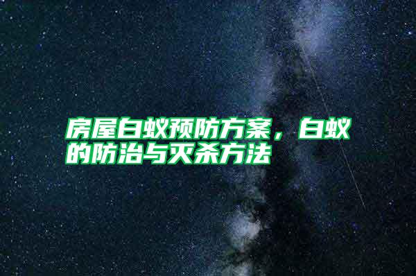 房屋白蟻預(yù)防方案，白蟻的防治與滅殺方法