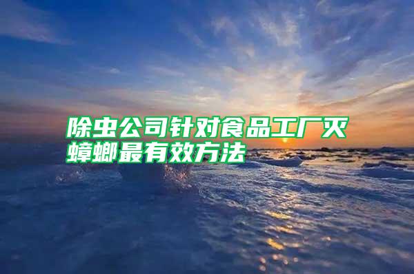 除蟲公司針對食品工廠滅蟑螂最有效方法