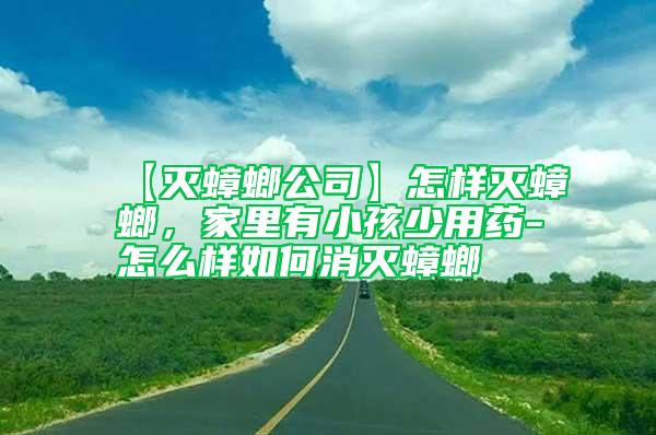 【滅蟑螂公司】怎樣滅蟑螂，家里有小孩少用藥-怎么樣如何消滅蟑螂